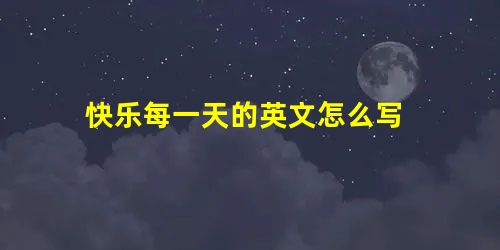 快乐每一天的英文怎么写 快乐每一天的英文怎么写