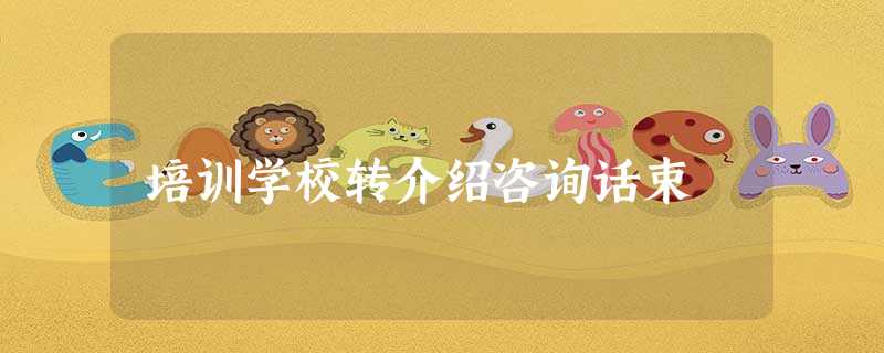 培训学校转介绍咨询话束 培训学校转介绍咨询话束