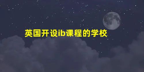 英国开设ib课程的学校 英国开设ib课程的学校