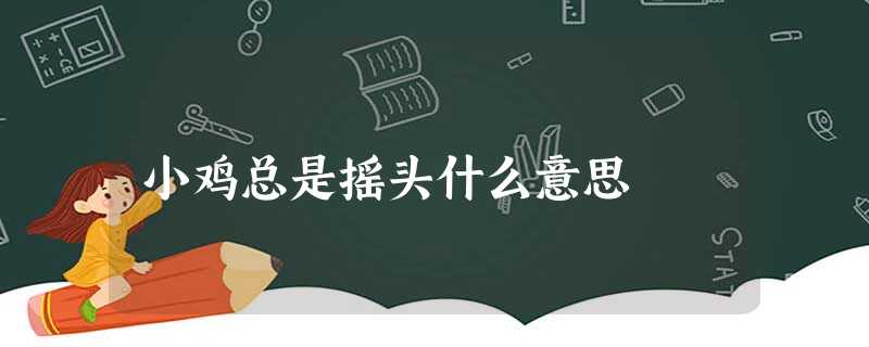 小鸡总是摇头什么意思 小鸡总是摇头什么意思