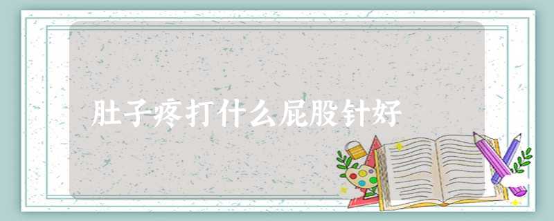 肚子疼打什么屁股针好 肚子疼打什么屁股针好