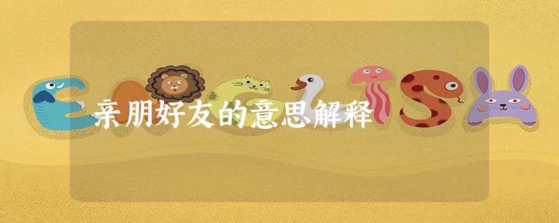 亲朋好友的意思解释 亲朋好友的意思解释