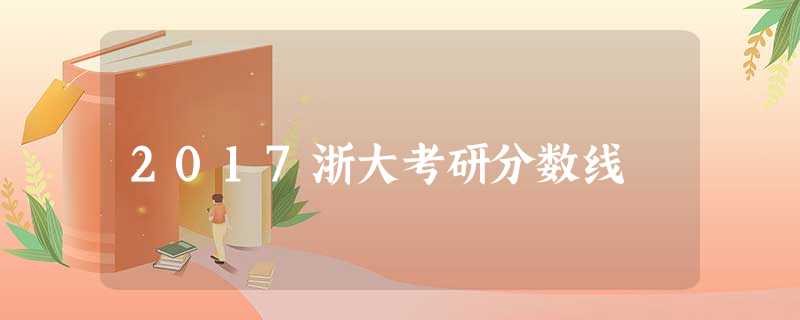 2017浙大考研分数线 2017浙大考研分数线