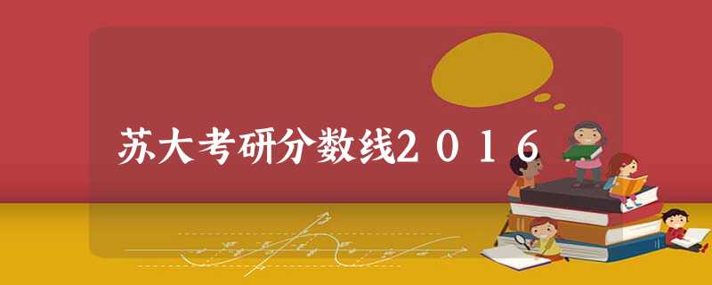 苏大考研分数线2016 苏大考研分数线2016