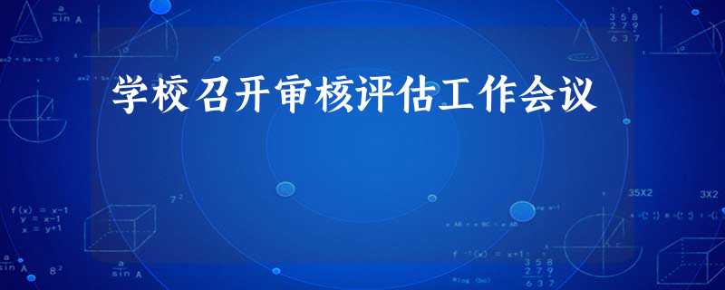 学校召开审核评估工作会议 学校召开审核评估工作会议