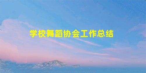 学校舞蹈协会工作总结 学校舞蹈协会工作总结