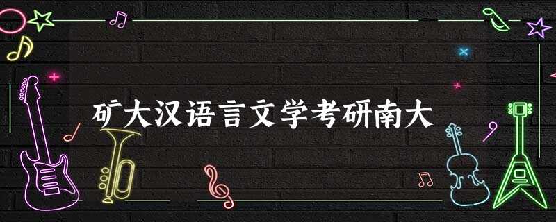 矿大汉语言文学考研南大 矿大汉语言文学考研南大