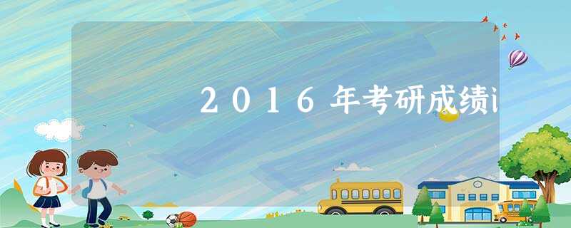 2016年考研成绩i 2016年考研成绩i