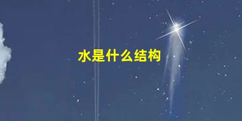水是什么结构 水是什么结构