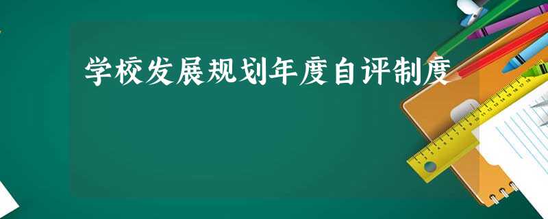 学校发展规划年度自评制度 学校发展规划年度自评制度