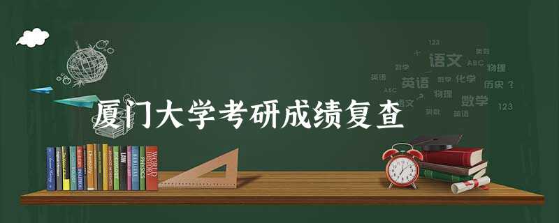 厦门大学考研成绩复查 厦门大学考研成绩复查