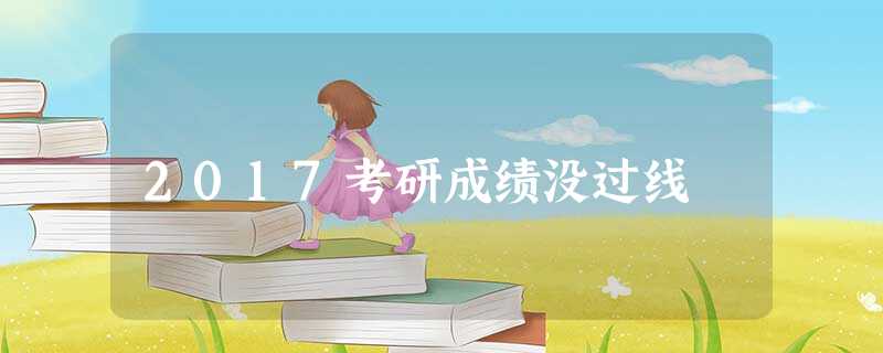 2017考研成绩没过线 2017考研成绩没过线