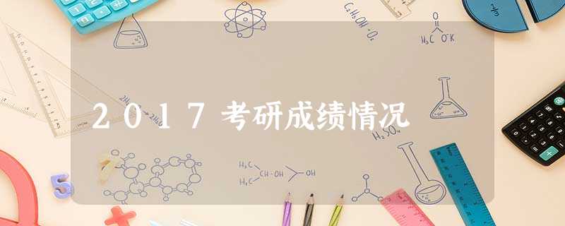 2017考研成绩情况 2017考研成绩情况