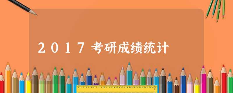 2017考研成绩统计 2017考研成绩统计