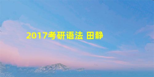 2017考研语法 田静 2017考研语法 田静