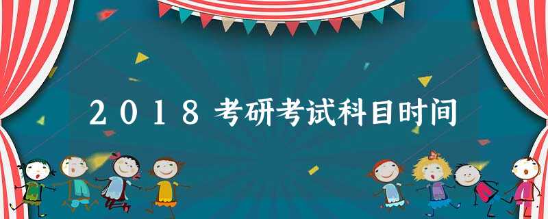 2018考研考试科目时间 2018考研考试科目时间