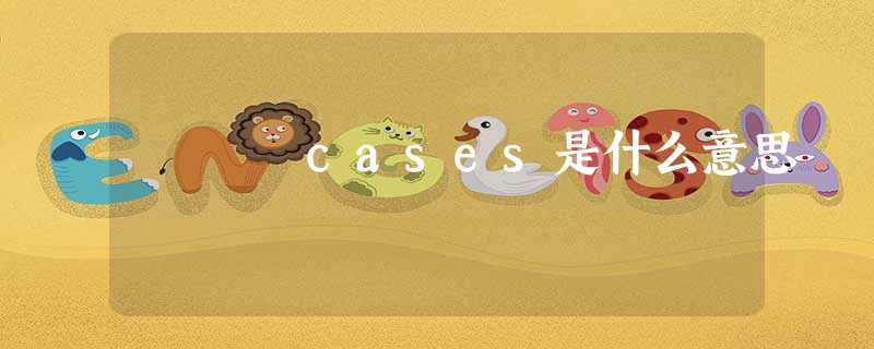 cases是什么意思 cases是什么意思
