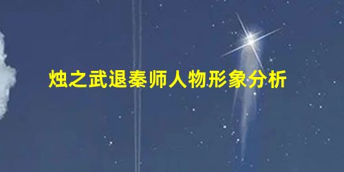 烛之武退秦师人物形象分析 烛之武退秦师人物形象分析