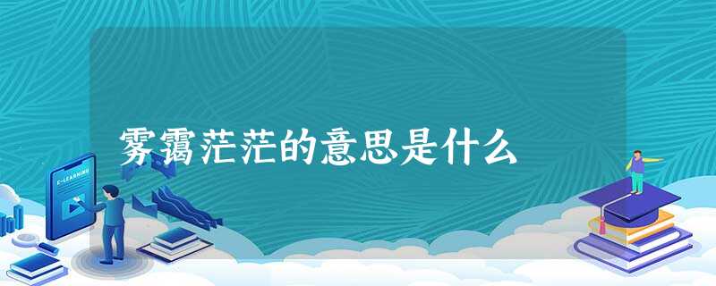 雾霭茫茫的意思是什么 雾霭茫茫的意思是什么