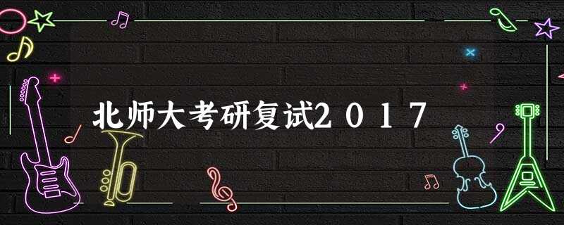 北师大考研复试2017 北师大考研复试2017