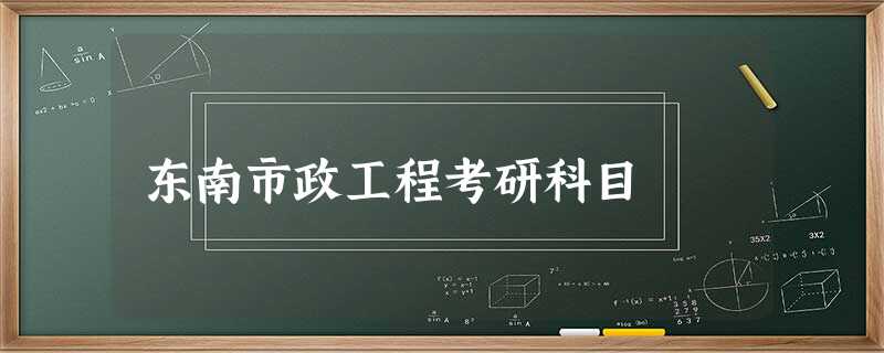东南市政工程考研科目 东南市政工程考研科目