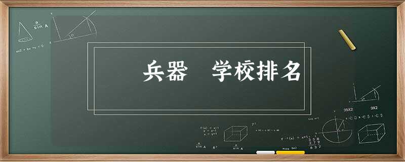 兵器 学校排名 兵器 学校排名