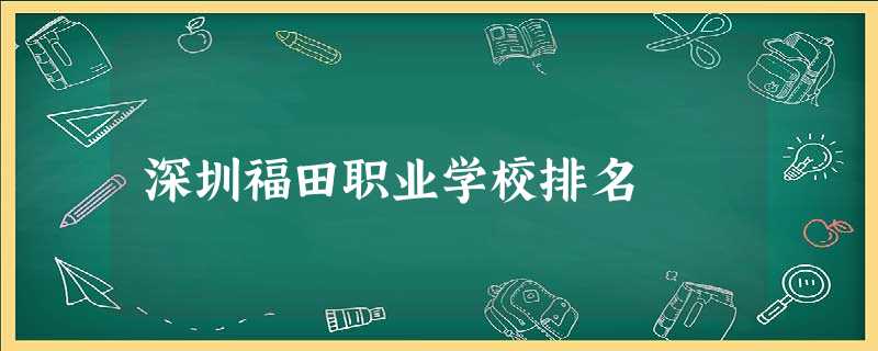 深圳福田职业学校排名 深圳福田职业学校排名