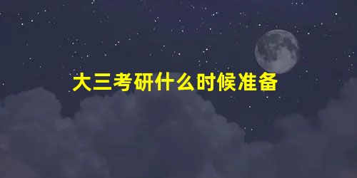 大三考研什么时候准备 大三考研什么时候准备