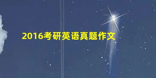 2016考研英语真题作文 2016考研英语真题作文