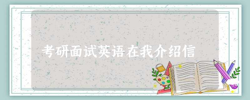 考研面试英语在我介绍信 考研面试英语在我介绍信