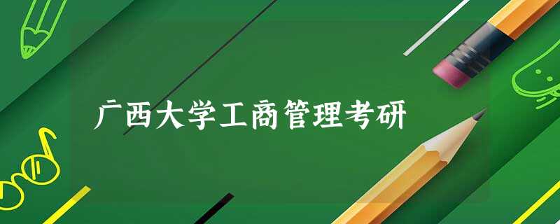 广西大学工商管理考研 广西大学工商管理考研