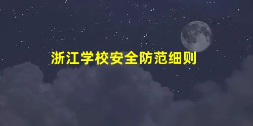 浙江学校安全防范细则 浙江学校安全防范细则