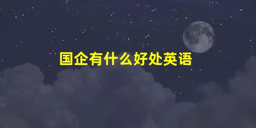 国企有什么好处英语 国企有什么好处英语