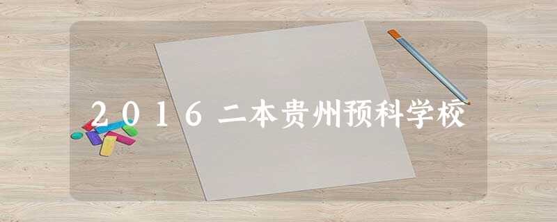 2016二本贵州预科学校 2016二本贵州预科学校