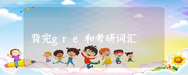 背完gre和考研词汇 背完gre和考研词汇