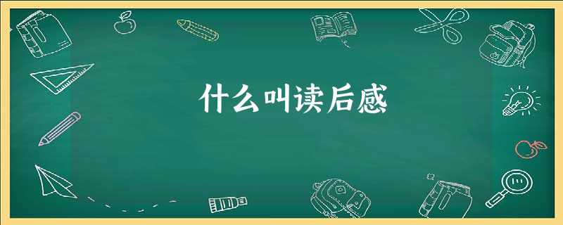 什么叫读后感 什么叫读后感