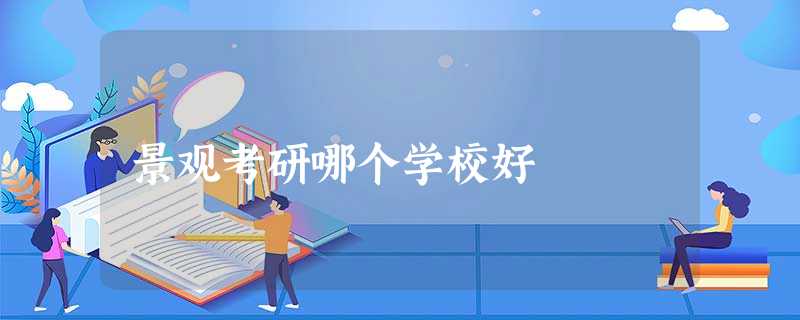 景观考研哪个学校好 景观考研哪个学校好