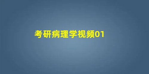 考研病理学视频01 考研病理学视频01