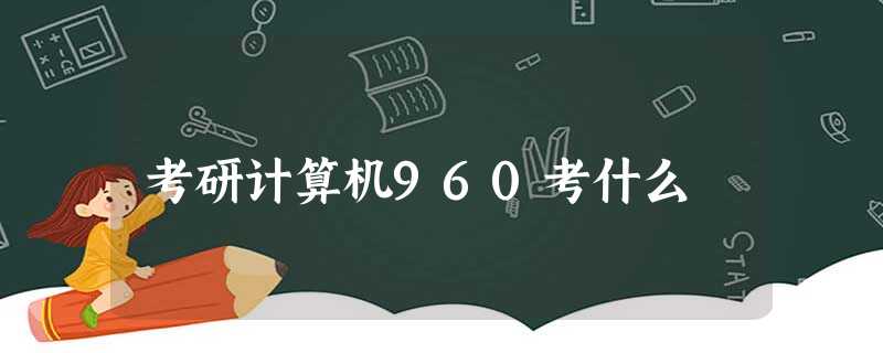 考研计算机960考什么 考研计算机960考什么