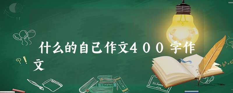 什么的自己作文400字作文 什么的自己作文400字作文