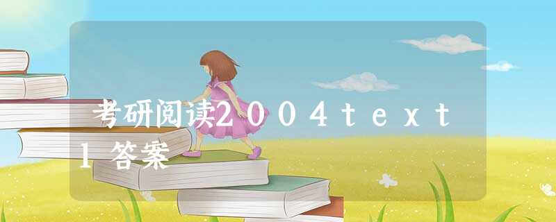 考研阅读2004text1答案 考研阅读2004text1答案