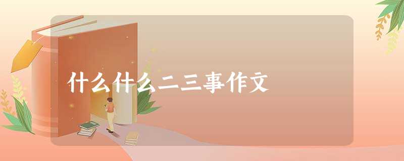 什么什么二三事作文 什么什么二三事作文