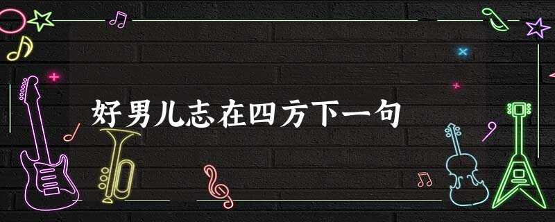 好男儿志在四方下一句 好男儿志在四方下一句