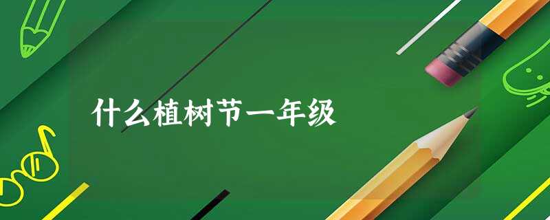 什么植树节一年级 什么植树节一年级