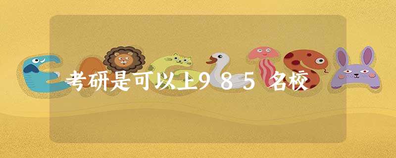 考研是可以上985名校 考研是可以上985名校