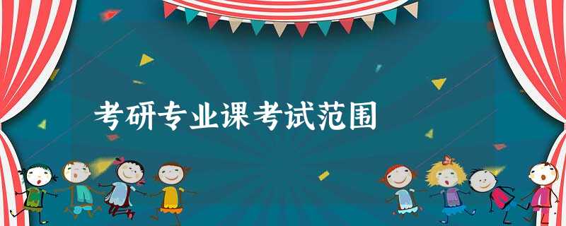 考研专业课考试范围 考研专业课考试范围