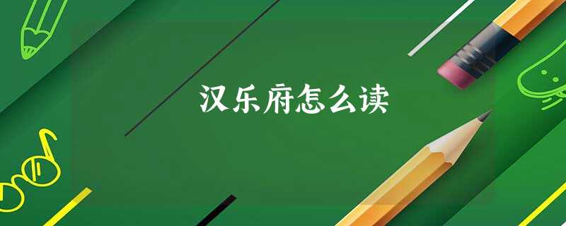 汉乐府怎么读 汉乐府怎么读