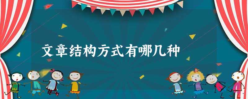 文章结构方式有哪几种 文章结构方式有哪几种