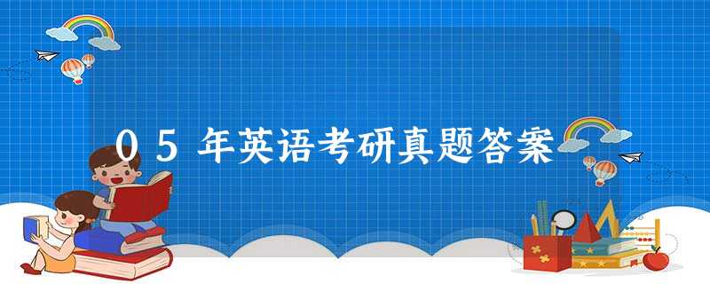 05年英语考研真题答案 05年英语考研真题答案