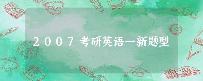 2007考研英语一新题型 2007考研英语一新题型
